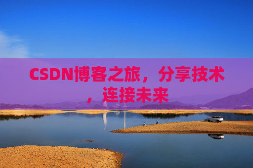 CSDN博客之旅，分享技术，连接未来