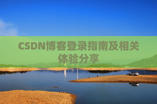 CSDN博客登录指南及相关体验分享